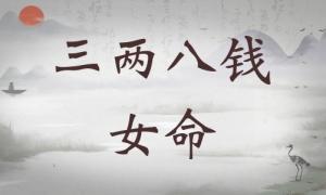 三兩八錢(qián)女命詳細(xì)解釋?zhuān)齼砂隋X(qián)女命詳解一生！